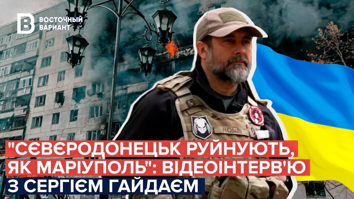 Сєвєродонецьк руйнують: відеоінтерв'ю з Сергієм Гайдаєм