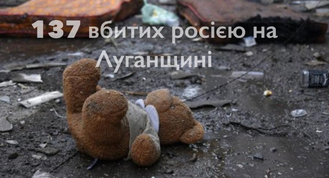 На Луганщине от обстрелов оккупантов погибло уже 137 человек