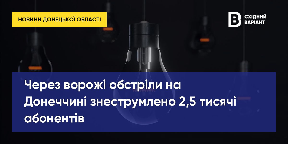 Через ворожі обстріли на Донеччині знеструмлено 2,5 тисячі абонентів